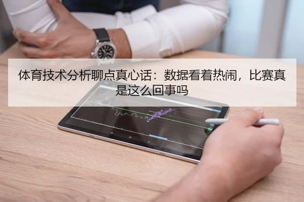 体育技术分析聊点真心话：数据看着热闹，比赛真是这么回事吗 | leyu