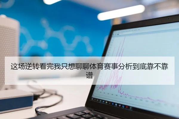 这场逆转看完我只想聊聊体育赛事分析到底靠不靠谱 | leyu