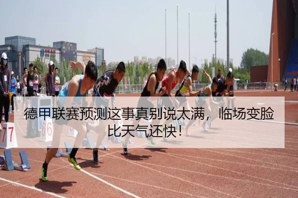 德甲联赛预测这事真别说太满，临场变脸比天气还快！ - leyu