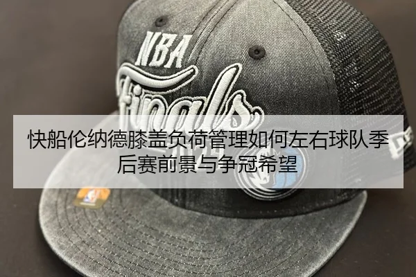 快船伦纳德膝盖负荷管理如何左右球队季后赛前景与争冠希望 | leyu
