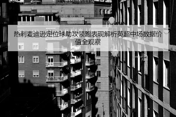 热刺麦迪逊定位球助攻领跑表现解析英超中场数据价值全观察 | leyu