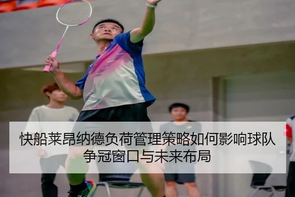 快船莱昂纳德负荷管理策略如何影响球队争冠窗口与未来布局 | leyu