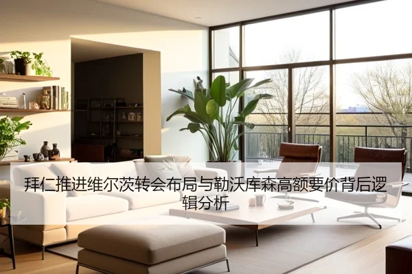 拜仁推进维尔茨转会布局与勒沃库森高额要价背后逻辑分析 | leyu