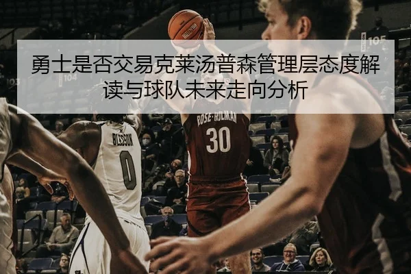 勇士是否交易克莱汤普森管理层态度解读与球队未来走向分析 | leyu