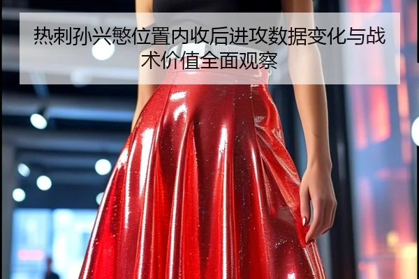 热刺孙兴慜位置内收后进攻数据变化与战术价值全面观察 | leyu