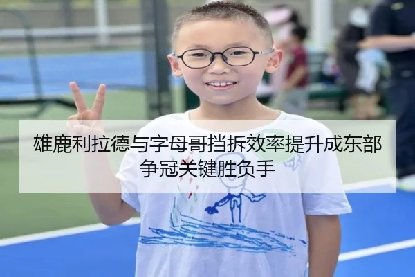 雄鹿利拉德与字母哥挡拆效率提升成东部争冠关键胜负手 | leyu