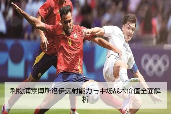 利物浦索博斯洛伊远射能力与中场战术价值全面解析 | leyu