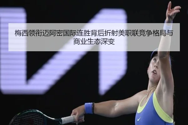 梅西领衔迈阿密国际连胜背后折射美职联竞争格局与商业生态深变 - leyu