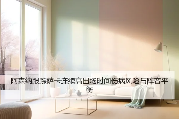 阿森纳跟踪萨卡连续高出场时间伤病风险与阵容平衡