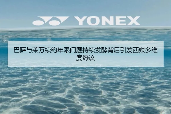 巴萨与莱万续约年限问题持续发酵背后引发西媒多维度热议