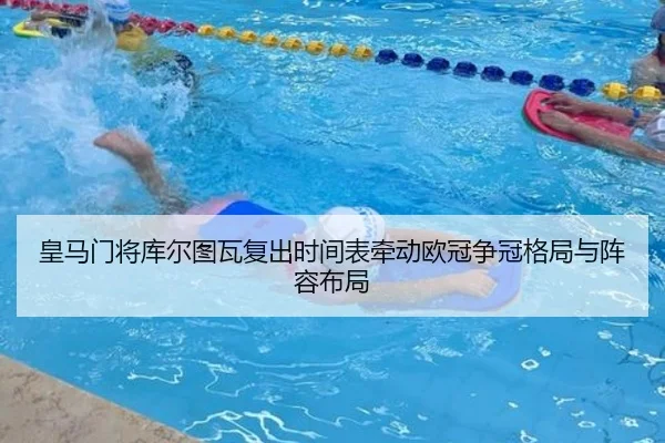 皇马门将库尔图瓦复出时间表牵动欧冠争冠格局与阵容布局