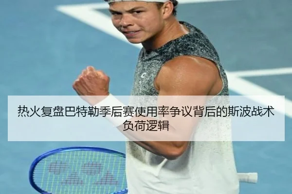 热火复盘巴特勒季后赛使用率争议背后的斯波战术负荷逻辑