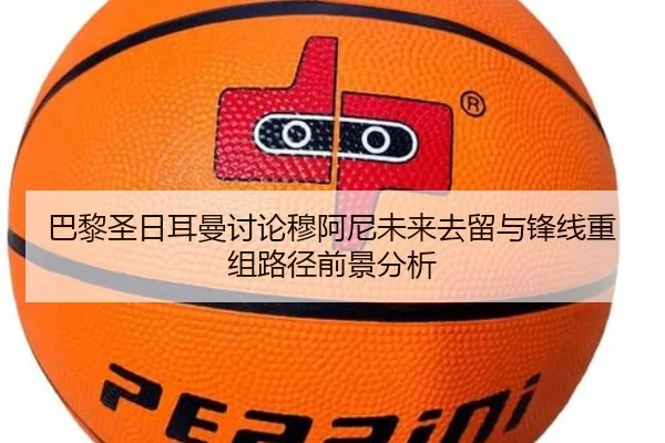 巴黎圣日耳曼讨论穆阿尼未来去留与锋线重组路径前景分析